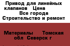 Привод для линейных клапанов › Цена ­ 5 000 - Все города Строительство и ремонт » Материалы   . Томская обл.,Северск г.